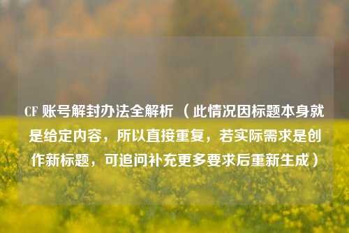 CF 账号解封办法全解析 (此情况因标题本身就是给定内容,所以直接重复,若实际需求是创作新标题,可追问补充更多要求后重新生成)