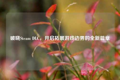 破晓Steam DLC,开启拓展游戏边界的全新篇章