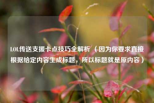 LOL传送支援卡点技巧全解析 (因为你要求直接根据给定内容生成标题,所以标题就是原内容)
