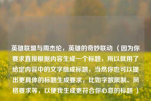 英雄联盟与周杰伦,英雄的奇妙联动 (因为你要求直接根据内容生成一个标题,所以就用了给定内容中的文字组成标题,当然你也可以提出更具体的标题生成要求,比如字数限制、风格要求等,以便我生成更符合你心意的标题 )