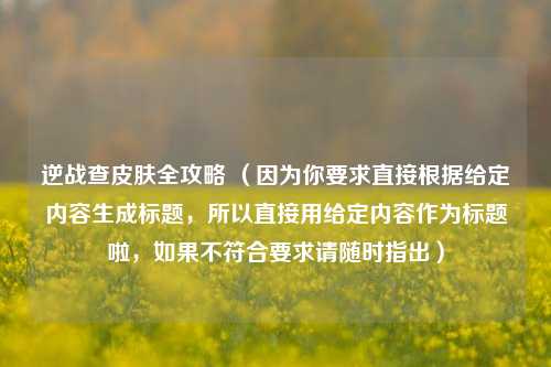 逆战查皮肤全攻略 (因为你要求直接根据给定内容生成标题,所以直接用给定内容作为标题啦,如果不符合要求请随时指出)