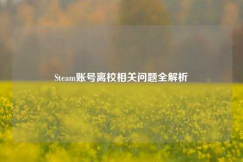 Steam账号离校相关问题全解析