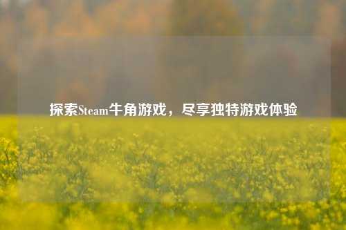 探索Steam牛角游戏,尽享独特游戏体验