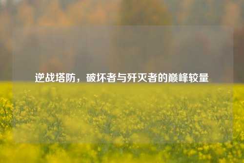 逆战塔防,破坏者与歼灭者的巅峰较量