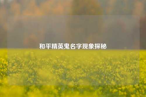 和平精英鬼名字现象探秘