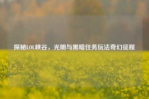 探秘LOL峡谷,光明与黑暗任务玩法奇幻征程