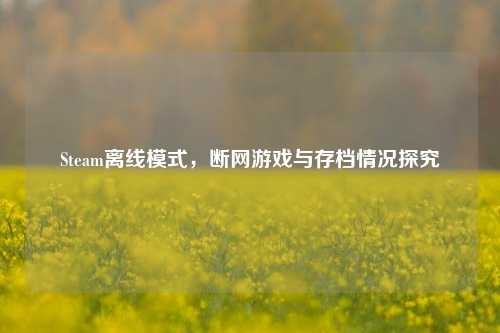 Steam离线模式,断网游戏与存档情况探究