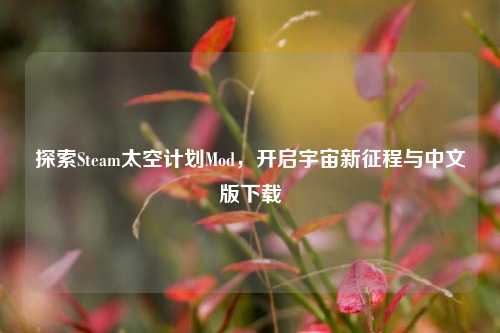 探索Steam太空计划Mod,开启宇宙新征程与中文版下载