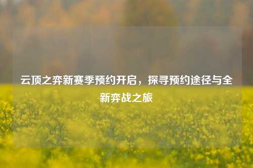 云顶之弈新赛季预约开启,探寻预约途径与全新弈战之旅