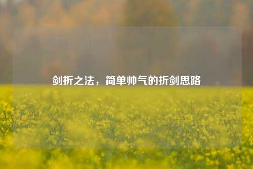 剑折之法,简单帅气的折剑思路