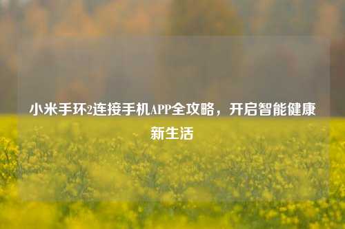小米手环2连接手机APP全攻略,开启智能健康新生活