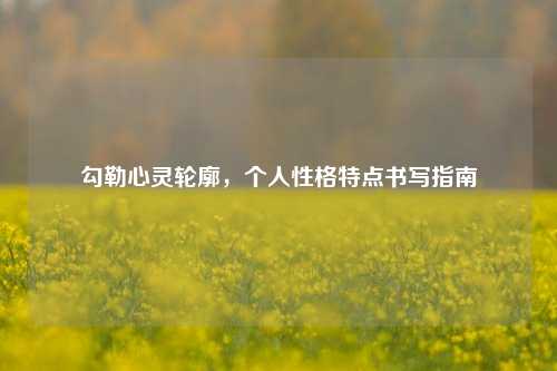 勾勒心灵轮廓,个人性格特点书写指南